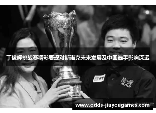 丁俊晖挑战赛精彩表现对斯诺克未来发展及中国选手影响深远
