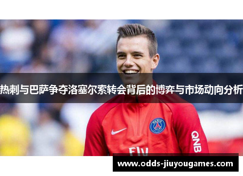 热刺与巴萨争夺洛塞尔索转会背后的博弈与市场动向分析