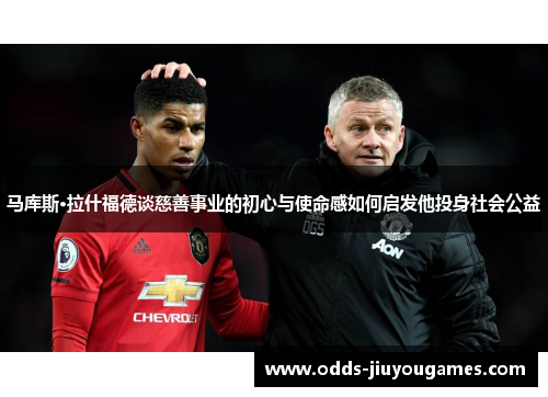 马库斯·拉什福德谈慈善事业的初心与使命感如何启发他投身社会公益