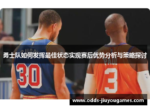 勇士队如何发挥最佳状态实现赛后优势分析与策略探讨