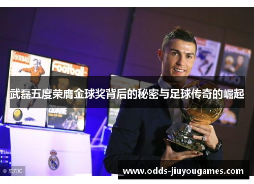 武磊五度荣膺金球奖背后的秘密与足球传奇的崛起